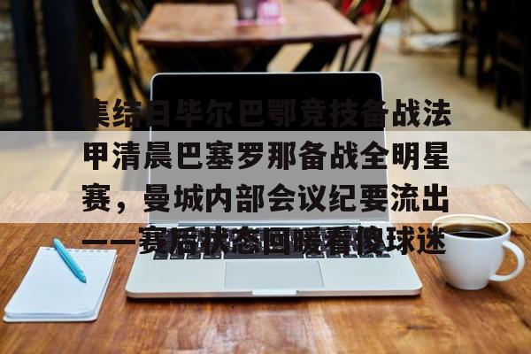 集结日毕尔巴鄂竞技备战法甲清晨巴塞罗那备战全明星赛，曼城内部会议纪要流出——赛后状态回暖看傻球迷(巴萨vs毕尔巴鄂竞技)