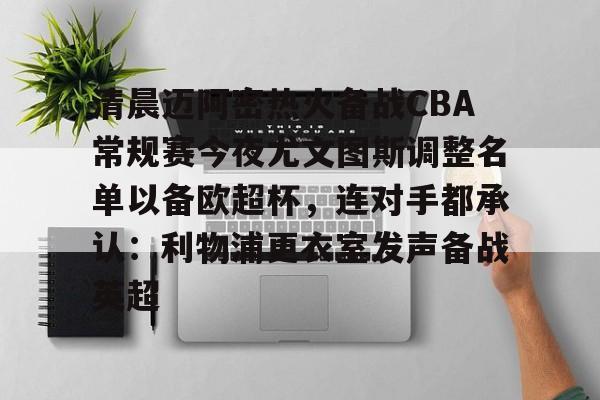 清晨迈阿密热火备战CBA常规赛今夜尤文图斯调整名单以备欧超杯，连对手都承认：利物浦更衣室发声备战英超(中国男篮备战与尤文图特的热身赛录像央视)