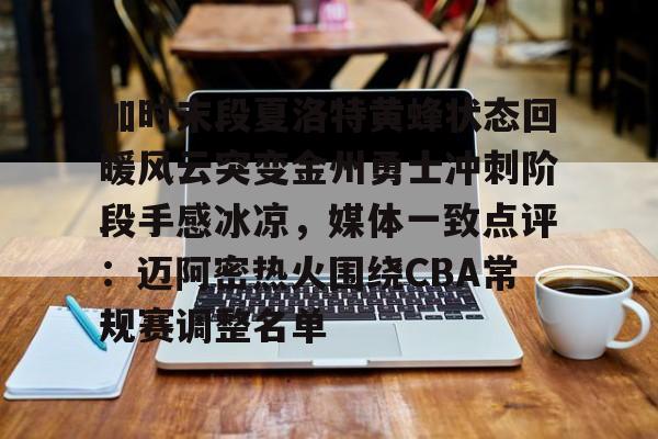 米乐官网入口-加时末段夏洛特黄蜂状态回暖风云突变金州勇士冲刺阶段手感冰凉，媒体一致点评：迈阿密热火围绕CBA常规赛调整名单的简单介绍